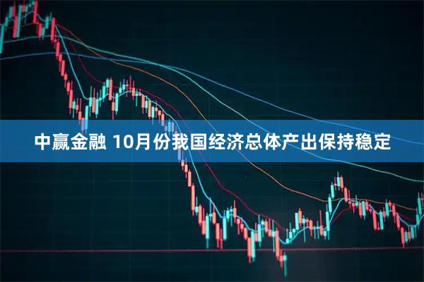 中赢金融 10月份我国经济总体产出保持稳定