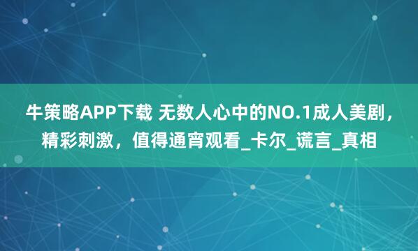 牛策略APP下载 无数人心中的NO.1成人美剧,精彩刺激,值得通宵观看_卡尔_谎言_真相