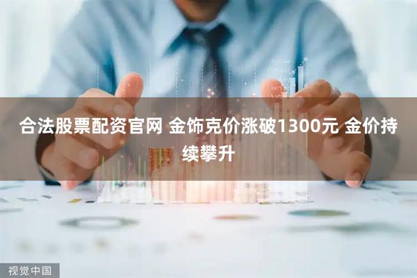合法股票配资官网 金饰克价涨破1300元 金价持续攀升