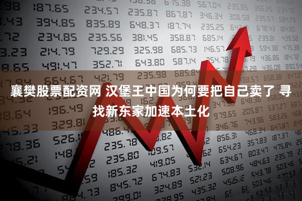 襄樊股票配资网 汉堡王中国为何要把自己卖了 寻找新东家加速本土化