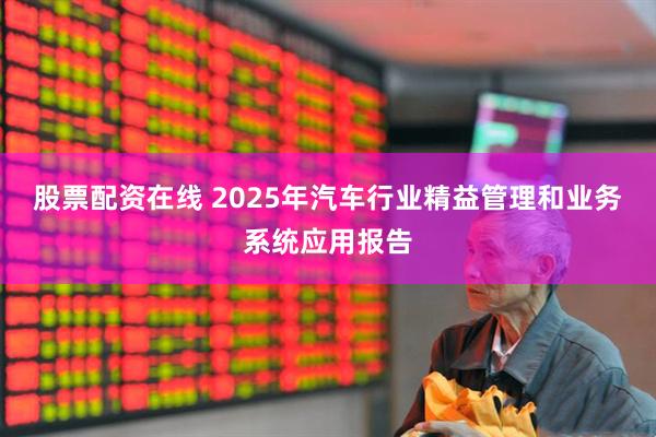 股票配资在线 2025年汽车行业精益管理和业务系统应用报告