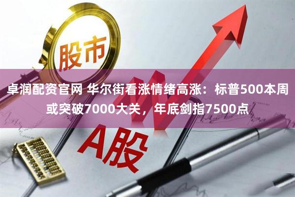 卓润配资官网 华尔街看涨情绪高涨：标普500本周或突破7000大关，年底剑指7500点