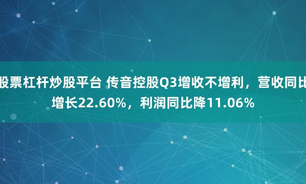 股票杠杆炒股平台 传音控股Q3增收不增利，营收同比增长22.60%，利润同比降11.06%