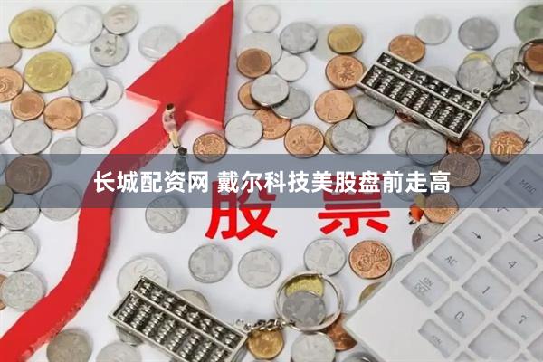 长城配资网 戴尔科技美股盘前走高
