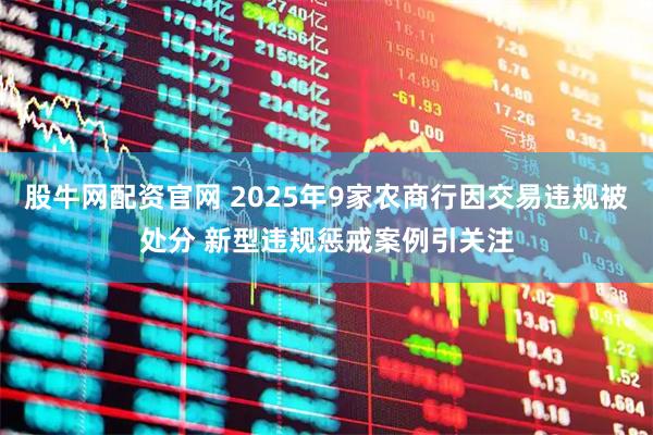股牛网配资官网 2025年9家农商行因交易违规被处分 新型违规惩戒案例引关注