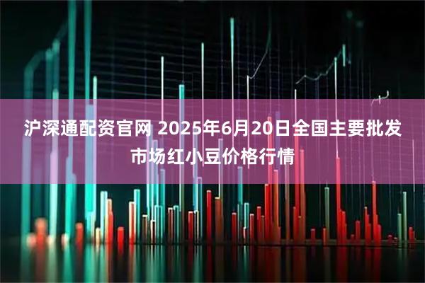 沪深通配资官网 2025年6月20日全国主要批发市场红小豆价格行情